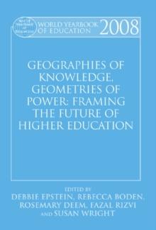 World Yearbook of Education 2008 : Geographies of Knowledge, Geometries of Power: Framing the Future of Higher Education