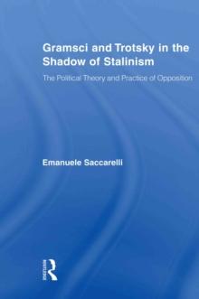 Gramsci and Trotsky in the Shadow of Stalinism : The Political Theory and Practice of Opposition