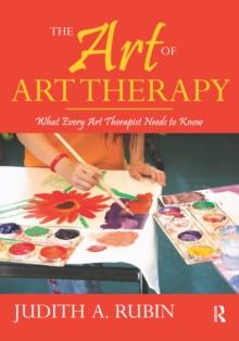 The Art of Art Therapy : What Every Art Therapist Needs to Know