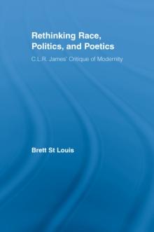 Rethinking Race, Politics, and Poetics : C.L.R. James' Critique of Modernity