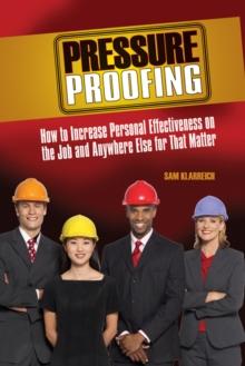 Pressure Proofing : How to Increase Personal Effectiveness on the Job and Anywhere Else for that Matter