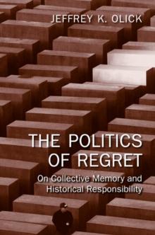 The Politics of Regret : On Collective Memory and Historical Responsibility