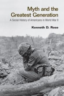 Myth and the Greatest Generation : A Social History of Americans in World War II