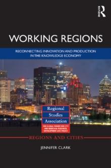 Working Regions : Reconnecting Innovation and Production in the Knowledge Economy