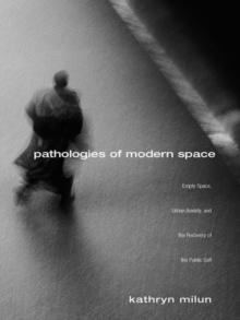 Pathologies of Modern Space : Empty Space, Urban Anxiety, and the Recovery of the Public Self