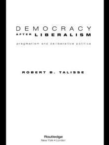 Democracy After Liberalism : Pragmatism and Deliberative Politics