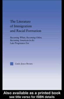 The Literature of Immigration and Racial Formation : Becoming White, Becoming Other, Becoming American in the Late Progressive Era