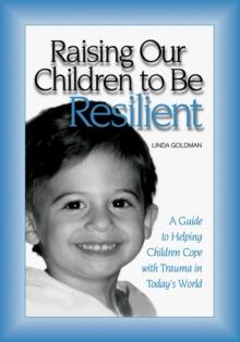 Raising Our Children to Be Resilient : A Guide to Helping Children Cope with Trauma in Today's World