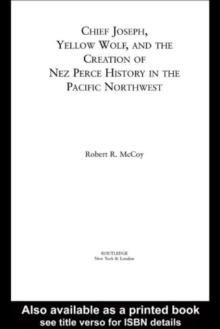 Chief Joseph, Yellow Wolf and the Creation of Nez Perce History in the Pacific Northwest