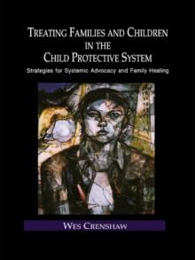 Treating Families and Children in the Child Protective System : Strategies for Systemic Advocacy and Family Healing