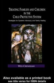 Treating Families and Children in the Child Protective System : Strategies for Systemic Advocacy and Family Healing