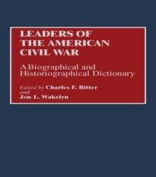 Leaders of the American Civil War : A Biographical and Historiographical Dictionary