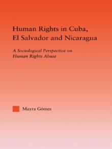 Human Rights in Cuba, El Salvador and Nicaragua : A Sociological Perspective on Human Rights Abuse