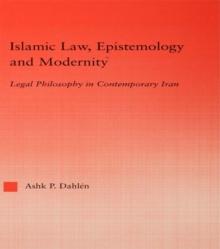 Islamic Law, Epistemology and Modernity : Legal Philosophy in Contemporary Iran