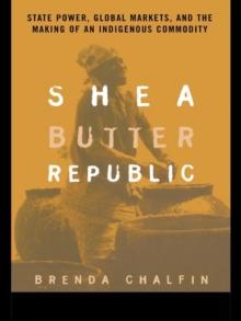 Shea Butter Republic : State Power, Global Markets, and the Making of an Indigenous Commodity