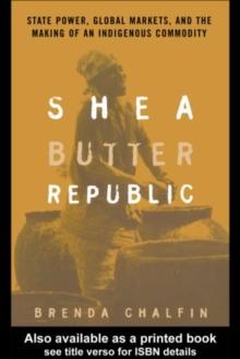 Shea Butter Republic : State Power, Global Markets, and the Making of an Indigenous Commodity