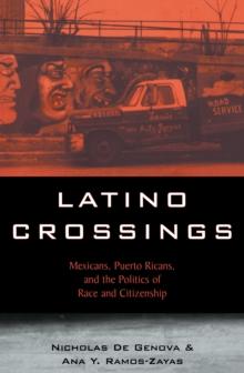 Latino Crossings : Mexicans, Puerto Ricans, and the Politics of Race and Citizenship