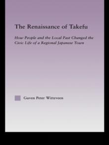 The Renaissance of Takefu : How People and the Local Past Changed the Civic Life of a Regional Japanese Town