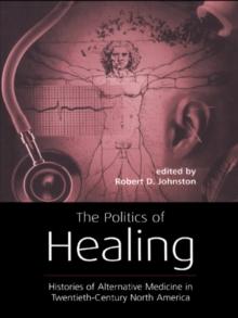 The Politics of Healing : Histories of Alternative Medicine in Twentieth-Century North America