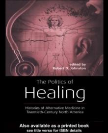 The Politics of Healing : Histories of Alternative Medicine in Twentieth-Century North America