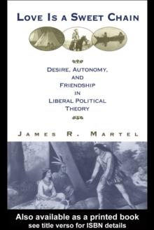 Love is a Sweet Chain : Desire, Autonomy and Friendship in Liberal Political Theory