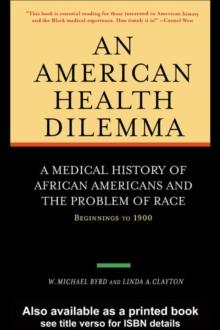 An American Health Dilemma : A Medical History of African Americans and the Problem of Race: Beginnings to 1900