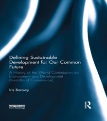 Defining Sustainable Development for Our Common Future : A History of the World Commission on Environment and Development (Brundtland Commission)