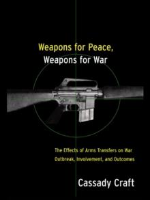 Weapons for Peace, Weapons for War : The Effect of Arms Transfers on War Outbreak, Involvement and Outcomes