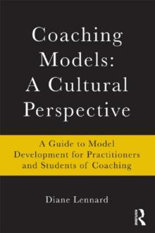 Coaching Models: A Cultural Perspective : A Guide to Model Development: for Practitioners and Students of Coaching