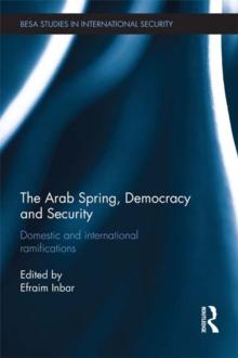 The Arab Spring, Democracy and Security : Domestic and International Ramifications