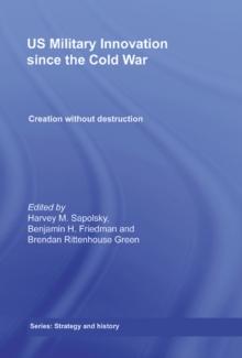 US Military Innovation since the Cold War : Creation Without Destruction