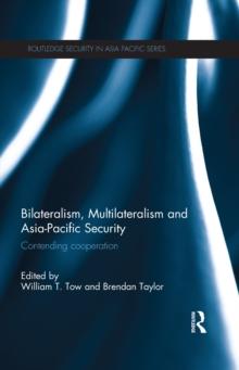 Bilateralism, Multilateralism and Asia-Pacific Security : Contending Cooperation