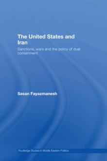 The United States and Iran : Sanctions, Wars and the Policy of Dual Containment