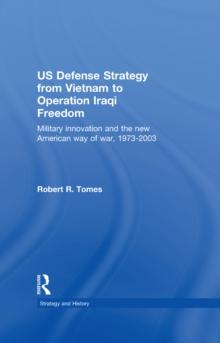 US Defence Strategy from Vietnam to Operation Iraqi Freedom : Military Innovation and the New American War of War, 1973-2003