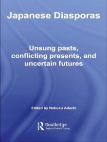 Japanese Diasporas : Unsung Pasts, Conflicting Presents and Uncertain Futures