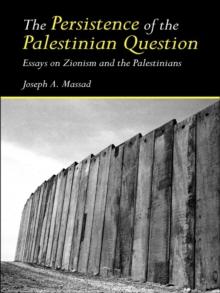 The Persistence of the Palestinian Question : Essays on Zionism and the Palestinians