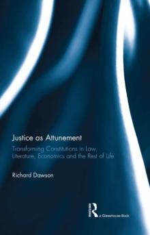 Justice as Attunement : Transforming Constitutions in Law, Literature, Economics and the Rest of Life