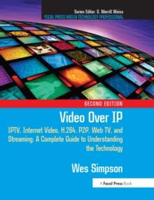 Video Over IP : IPTV, Internet Video, H.264, P2P, Web TV, and Streaming: A Complete Guide to Understanding the Technology