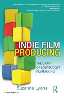 Independent Film Producing : The Craft of Low Budget Filmmaking