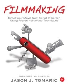 Filmmaking : Direct Your Movie from Script to Screen Using Proven Hollywood Techniques