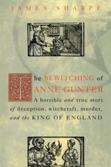 The Bewitching of Anne Gunter : A Horrible and True Story of Deception, Witchcraft, Murder, and the King of England