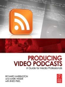 Producing Video Podcasts : A Guide for Media Professionals