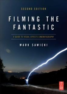 Filming the Fantastic:  A Guide to Visual Effects Cinematography : A Guide to Visual Effects Cinematography