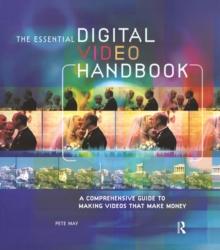 Essential Digital Video Handbook : A Comprehensive Guide to Making Videos That Make Money