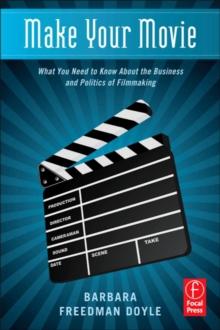 Make Your Movie : What You Need to Know About the Business and Politics of Filmmaking