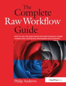 The Complete Raw Workflow Guide : How to get the most from your raw images in Adobe Camera Raw, Lightroom, Photoshop, and Elements