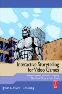 Interactive Storytelling for Video Games : A Player-Centered Approach to Creating Memorable Characters and Stories