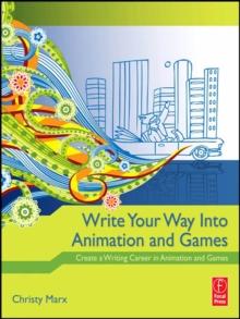 Write Your Way into Animation and Games : Create a Writing Career in Animation and Games