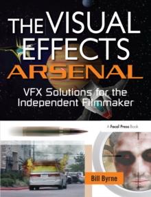 The Visual Effects Arsenal : VFX Solutions for the Independent Filmmaker