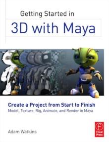 Getting Started in 3D with Maya : Create a Project from Start to FinishModel, Texture, Rig, Animate, and Render in Maya